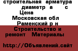 строительная  арматура    6-18  диаметр  а3  500с › Цена ­ 24 500 - Московская обл., Раменский р-н Строительство и ремонт » Материалы   